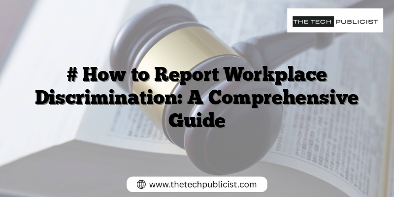 # How to Report Workplace Discrimination: A Comprehensive Guide