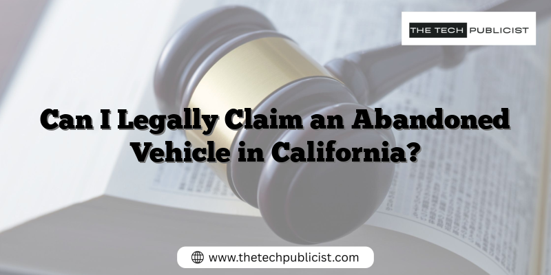 Can I Legally Claim an Abandoned Vehicle in California?